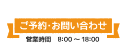 ご予約・お問い合わせ　営業時間８：００～１８：００