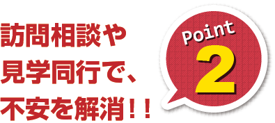 訪問相談や見学同行で、不安を解消！！