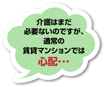 介護はまだ必要ないのですが、通常の賃貸マンションでは心配･･･