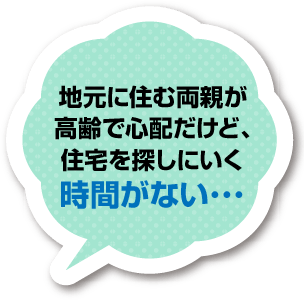 地元に住む両親が高齢で心配だけど、住宅を探しにいく時間がない･･･